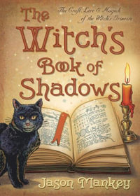 The Witch's Book of Shadows : The Craft, Lore and Magick of the Witch's Grimoire - Jason Mankey