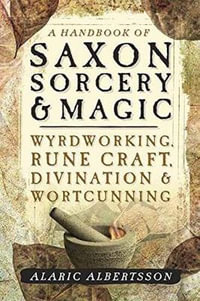 A Handbook of Saxon Sorcery and Magic : Wyrdworking, Rune Craft, Divination and Wortcunning - Alaric Albertsson