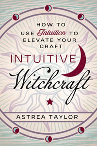 Intuitive Witchcraft : How to Use Intuition to Elevate Your Craft - Astrea Taylor