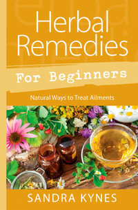 Herbal Remedies For Beginners : Natural Ways to Treat Ailments - Sandra Kynes