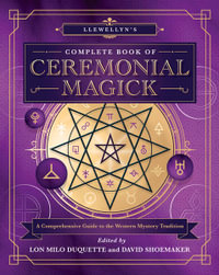 Llewellyn's Complete Book of Ceremonial Magick : A Comprehensive Guide to the Western Mystery Tradition - Lon Milo Duquette