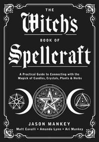 The Witch's Book Of Spellcraft : A Practical Guide to Connecting with the Magick of Candles, Crystals, Plants & Herbs - Jason  &  Cavalli, Matt Mankey