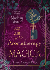 The Art Of Aromatherapy In Magick : A Guide for the Modern Witch - Dree Amandi Pike