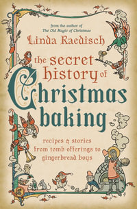 The Secret History Of Christmas Baking : Recipes & Stories from Tomb Offerings to Gingerbread Boys - Linda Raedisch