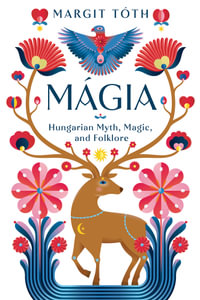 Magia : Hungarian Myth, Magic, And Folklore - Margit Tóth