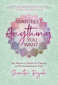 Manifest Anything You Want : Six Magical Steps to Create an Extraordinary Life - Shantini Rajah