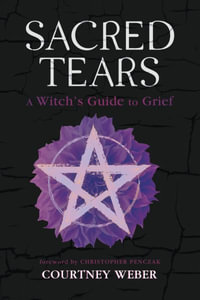 Sacred Tears : A Witch's Guide to Grief - Courtney Weber