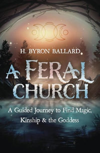 A  Feral Church : A Guided Journey to Find Magic, Kinship, and the Goddess - H. Byron Ballard