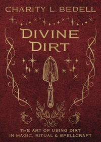 Divine Dirt : The Art of Using Dirt in Magic, Ritual & Spellcraft - Charity L. Bedell