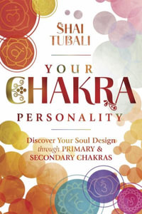 Your Chakra Personality : Discover Your Soul Design Through Primary & Secondary Chakras - Shai Tubali