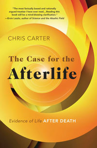 The Case For The Afterlife : Evidence of Life After Death - Chris Carter