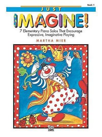 Just Imagine!, Bk 1 : 7 Elementary Piano Solos That Encourage Expressive, Imaginative Playing - Martha Mier