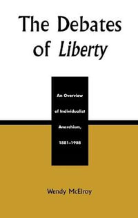 The Debates of Liberty : An Overview of Individualist Anarchism, 1881-1908 - Wendy McElroy