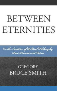 Between Eternities : On the Tradition of Political Philosophy - Gregory Bruce, Trinity College, and Founder and President of the Churchill Institute Smith