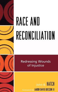 Race and Reconciliation : Redressing the Wounds of Injustice : Redressing the Wounds of Injustice - John B. Hatch