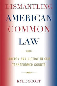 Dismantling American Common Law : Liberty and Justice in Our Transformed Courts - Kyle Scott