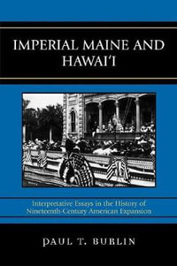 Imperial Maine and Hawai'i : Interpretative Essays in the History of Nineteenth Century American Expansion - Paul T. Burlin