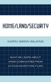 Home/Land/Security : What We Learn about Arab Communities from Action-Adventure Films : What We Learn about Arab Communities from Action-Adventure Films - Karin Gwinn Wilkins