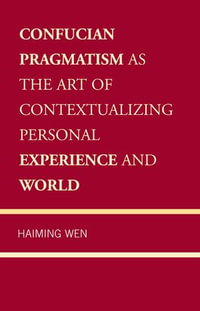 Confucian Pragmatism as the Art of Contextualizing Personal Experience and World - Haiming Wen