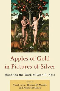 Apples of Gold in Pictures of Silver : Honoring the Work of Leon R. Kass - Yuval Levin