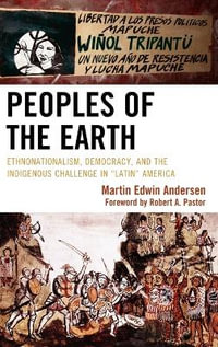 Peoples of the Earth : Ethnonationalism, Democracy, and the Indigenous Challenge in 'Latin' America - Martin Edwin Andersen