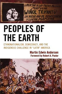 Peoples of the Earth : Ethnonationalism, Democracy, and the Indigenous Challenge in 'Latin' America - Martin Edwin Andersen