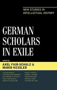 German Scholars in Exile : New Studies in Intellectual History - Axel Fair-Schulz