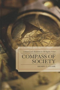 Compass of Society : Commerce and Absolutism in Old-Regime France - Henry C. Clark