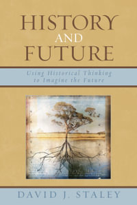 History and Future : Using Historical Thinking to Imagine the Future - David J. Staley