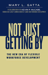 Not Just Getting By : The New Era of Flexible Workforce Development - Mary L. Gatta