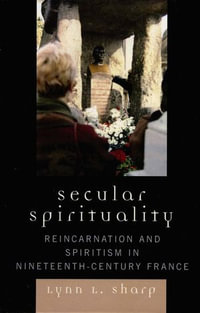 Secular Spirituality : Reincarnation and Spiritism in Nineteenth-Century France - Lynn L. Sharp