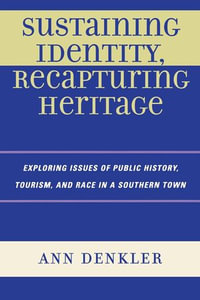 Sustaining Identity, Recapturing Heritage : Exploring Issues of Public History, Tourism, and Race in a Southern Rural Town - Ann E. Denkler