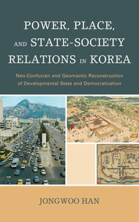 Power, Place, and State-Society Relations in Korea : Neo-Confucian and Geomantic Reconstruction of Developmental State and Democratization - Jongwoo Han