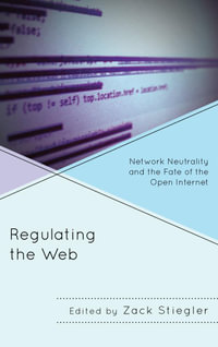 Regulating the Web : Network Neutrality and the Fate of the Open Internet - Zack Stiegler