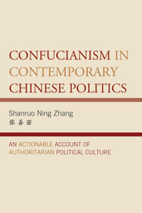 Confucianism in Contemporary Chinese Politics : An Actionable Account of Authoritarian Political Culture - Shanruo Ning Zhang