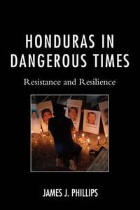 Honduras in Dangerous Times : Resistance and Resilience - James J. Phillips