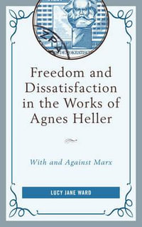 Freedom and Dissatisfaction in the Works of Agnes Heller : With and against Marx - Lucy Jane Ward