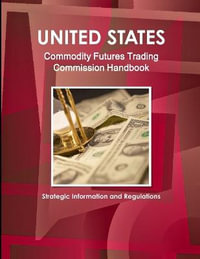 US Commodity Futures Trading Commission Handbook - Strategic Information and Regulations - Inc IBP