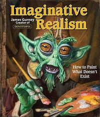 Imaginative Realism : How to Paint What Doesn't Exist - James Gurney