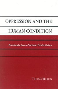 Oppression and the Human Condition : An Introduction to Sartrean Existentialism - Thomas Martin