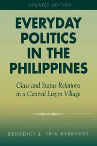 Everyday Politics in the Philippines : Class and Status Relations in a Central Luzon Village : Class and Status Relations in a Central Luzon Village - Benedict J. Tria Kerkvliet