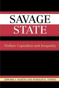 Savage State : Welfare Capitalism and Inequality - Edward J. Martin