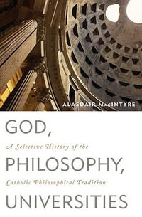 God, Philosophy, Universities : A Selective History of the Catholic Philosophical Tradition - Alasdair MacIntyre