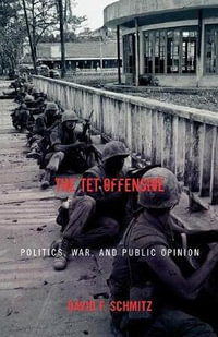 The Tet Offensive : Politics, War, and Public Opinion - David F. Schmitz