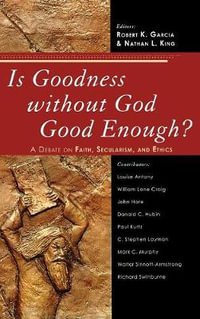 Is Goodness Without God Good Enough? : A Debate on Faith, Secularism, and Ethics - Robert K. Garcia