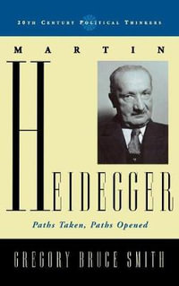 Martin Heidegger : Paths Taken, Paths Opened - Gregory Bruce Smith