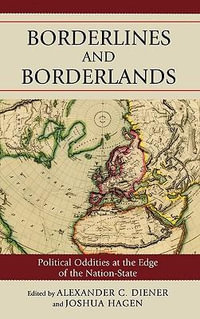 Borderlines and Borderlands : Political Oddities at the Edge of the Nation-State - Alexander C. Diener