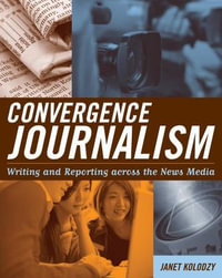Convergence Journalism : Writing and Reporting across the News Media - Janet Kolodzy