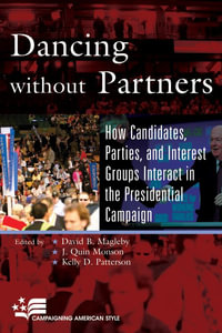 Dancing without Partners : How Candidates, Parties, and Interest Groups Interact in the Presidential Campaign - David B. Magleby