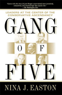Gang of Five : Leaders at the Center of the Conservative Ascendancy - Nina J. Easton